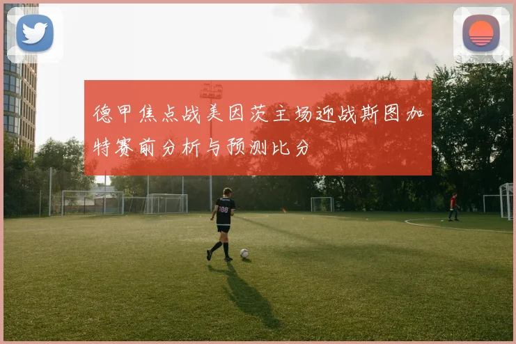 德甲焦点战美因茨主场迎战斯图加特赛前分析与预测比分